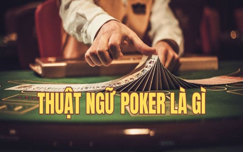 Thuật Ngữ Poker Là Gì - Thông Tin Chi Tiết Nên Tìm Hiểu