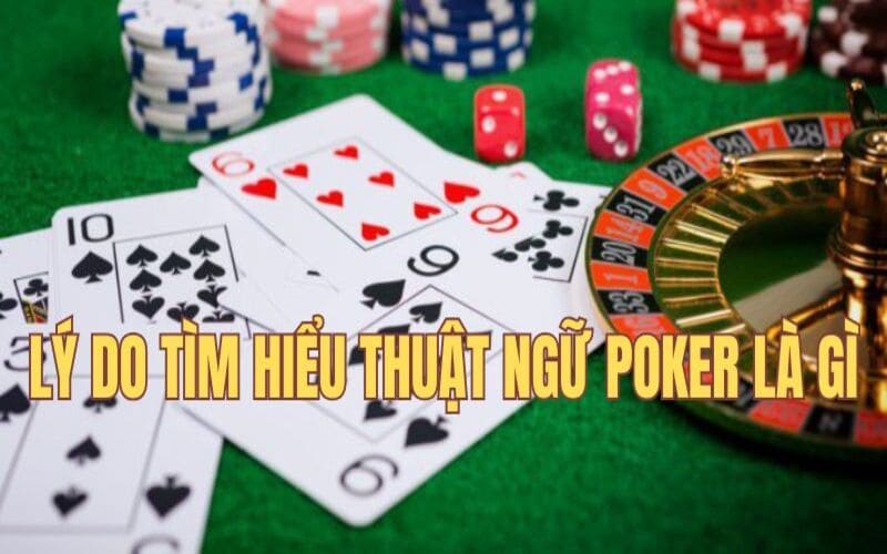 Lý do nên chọn tìm hiểu Thuật ngữ Poker là gì